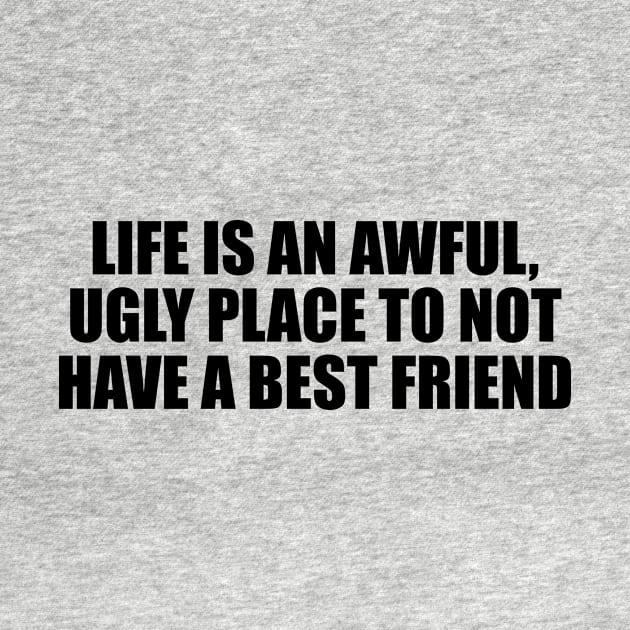 Life is an awful, ugly place to not have a best friend by D1FF3R3NT